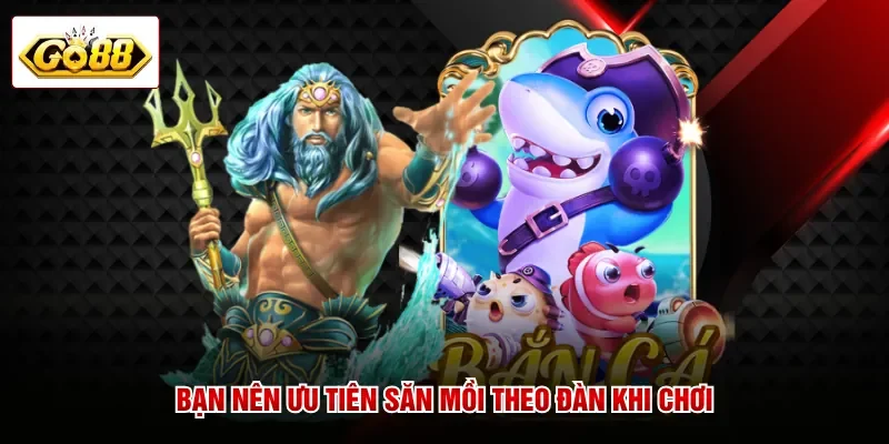 Bạn nên ưu tiên săn mồi theo đàn khi chơi