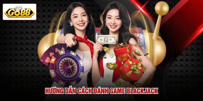 Hướng dẫn cách đánh game Blackjack