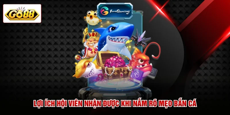 Lợi ích hội viên nhận được khi nắm rõ mẹo bắn cá