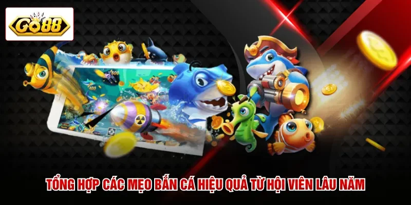 Tổng hợp các mẹo bắn cá hiệu quả từ hội viên lâu năm