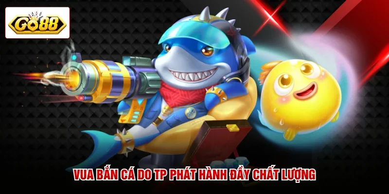 Vua Bắn Cá do TP phát hành đầy chất lượng